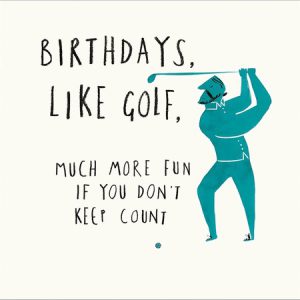 Birthdays, Like Golf…